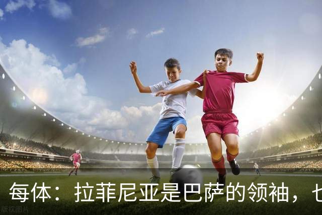 每体：拉菲尼亚是巴萨的领袖，也是主帅在场上的完美延伸